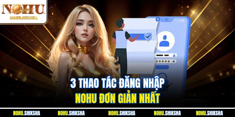 Đăng Nhập Nohu – Bật Tung Vận May, Quà Khủng Chờ Bạn 2 3 thao tác đăng nhập Nohu đơn giản nhất