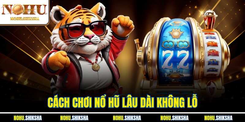 Cách Chơi Nổ Hũ Lâu Dài Không Lỗ| Top Chiến Thuật Hữu Hiệu