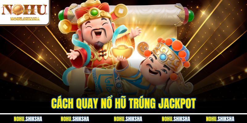 Cách Quay Nổ Hũ Trúng Jackpot - Tổng Hợp Các Mẹo Hay