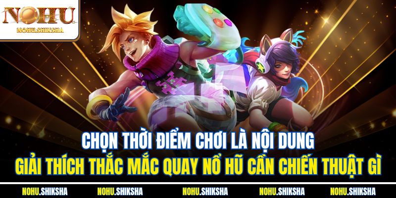Quay Nổ Hũ Cần Chiến Thuật Gì? Cung Cấp Mẹo Chơi Hữu Hiệu 3 Chọn thời điểm chơi là nội dung giải thích thắc mắc quay nổ hũ cần chiến thuật gì