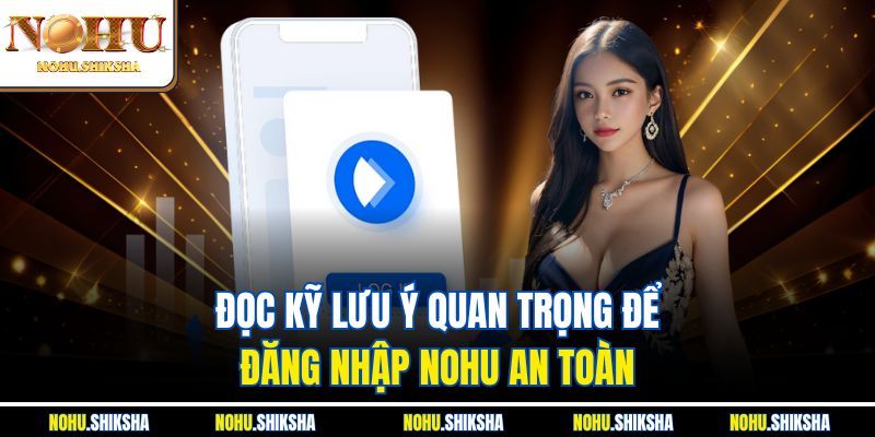 Đăng Nhập Nohu – Bật Tung Vận May, Quà Khủng Chờ Bạn 3 Đọc kỹ lưu ý quan trọng để đăng nhập Nohu an toàn