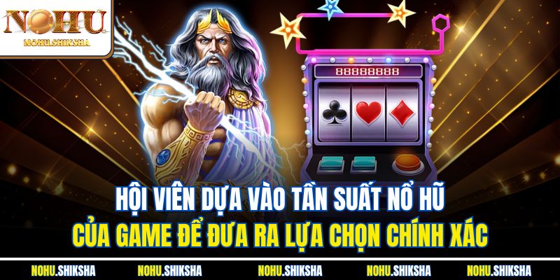 Cách Chọn Game Nổ Hũ Dễ Ăn Tiền, Rinh Thưởng Lớn Liền Tay 3 Hội viên dựa vào tần suất nổ hũ của game để đưa ra lựa chọn chính xác