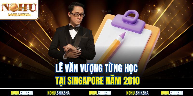 Lê Văn Vượng từng học tại Singapore năm 2010