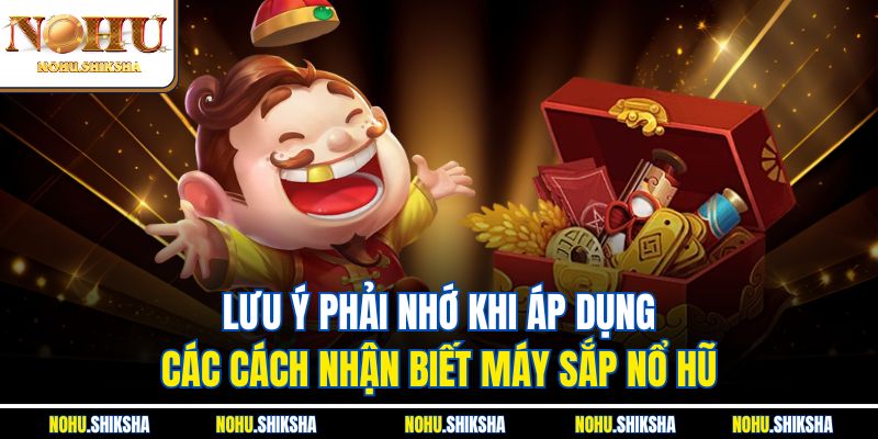 Cách Nhận Biết Máy Sắp Nổ Hũ - Bật Mí Các Dấu Hiệu Chi Tiết 4 Lưu ý phải nhớ khi áp dụng các cách nhận biết máy sắp nổ hũ