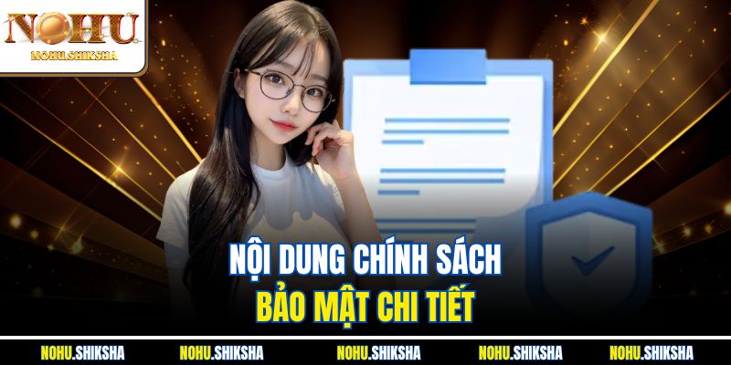 Chính Sách Bảo Mật Nohu - Cam Kết An Toàn Tuyệt Đối 100% 2 Nội dung chính sách bảo mật chi tiết