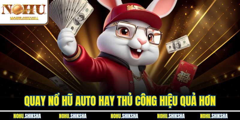 Quay Nổ Hũ Auto Hay Thủ Công Hiệu Quả Hơn Để Phá Kèo?