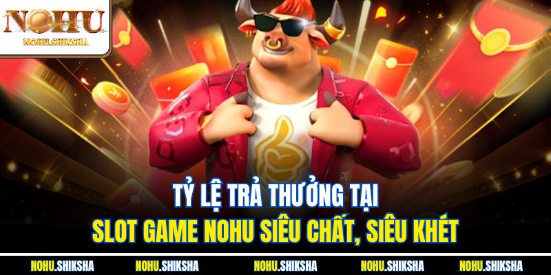 Tỷ lệ trả thưởng tại Slot Game Nohu siêu chất, siêu khét